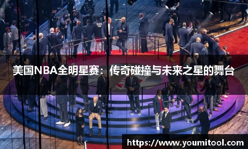 美国NBA全明星赛：传奇碰撞与未来之星的舞台